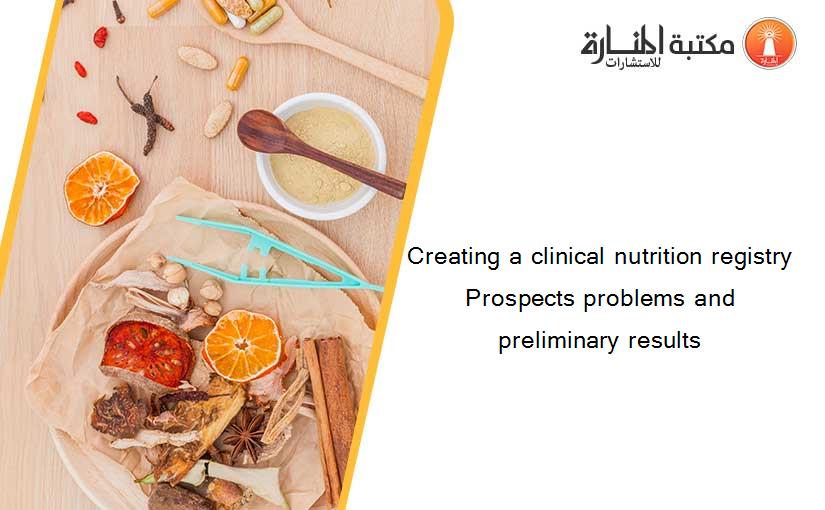 Creating a clinical nutrition registry Prospects problems and preliminary results