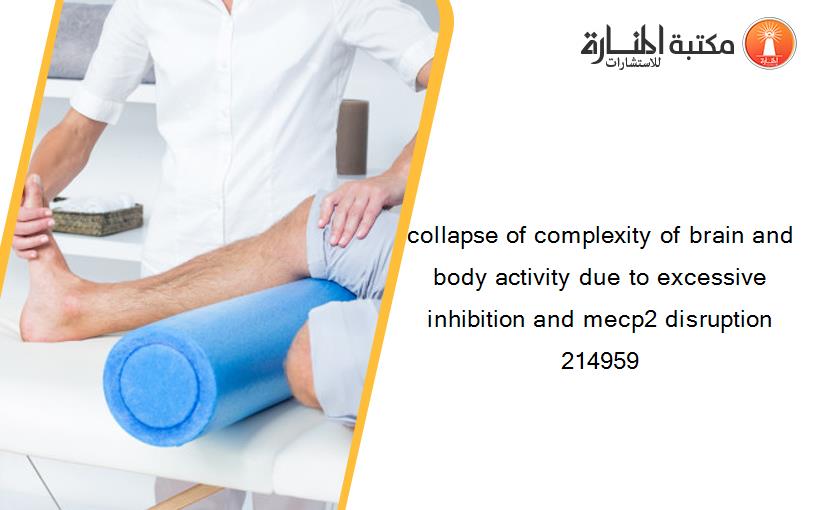 collapse of complexity of brain and body activity due to excessive inhibition and mecp2 disruption 214959