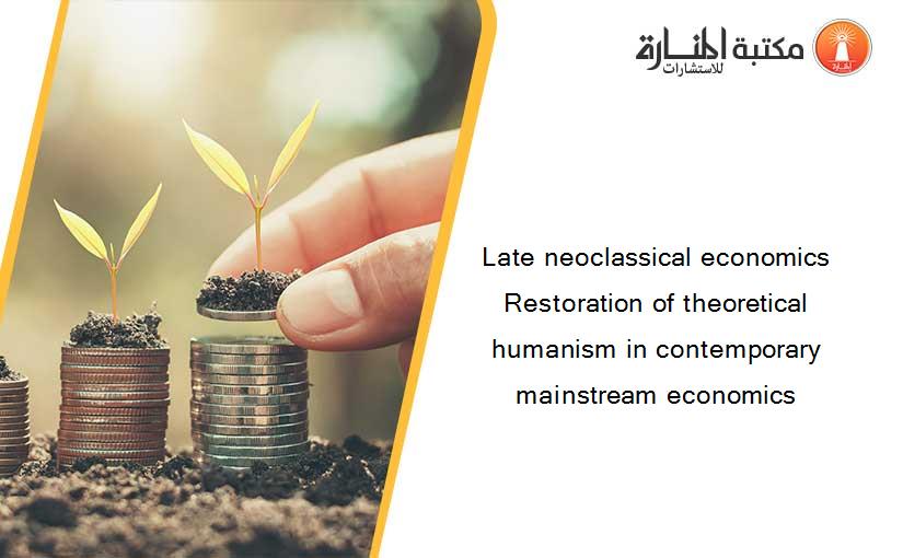 Late neoclassical economics Restoration of theoretical humanism in contemporary mainstream economics