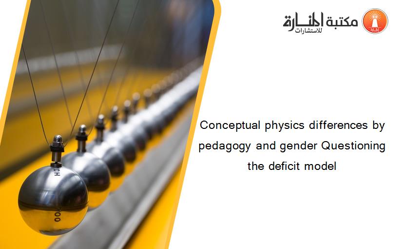 Conceptual physics differences by pedagogy and gender Questioning the deficit model