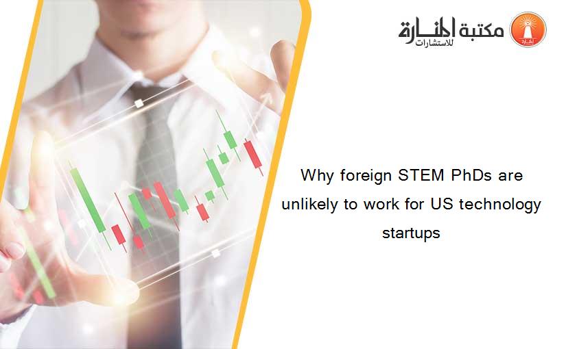 Why foreign STEM PhDs are unlikely to work for US technology startups