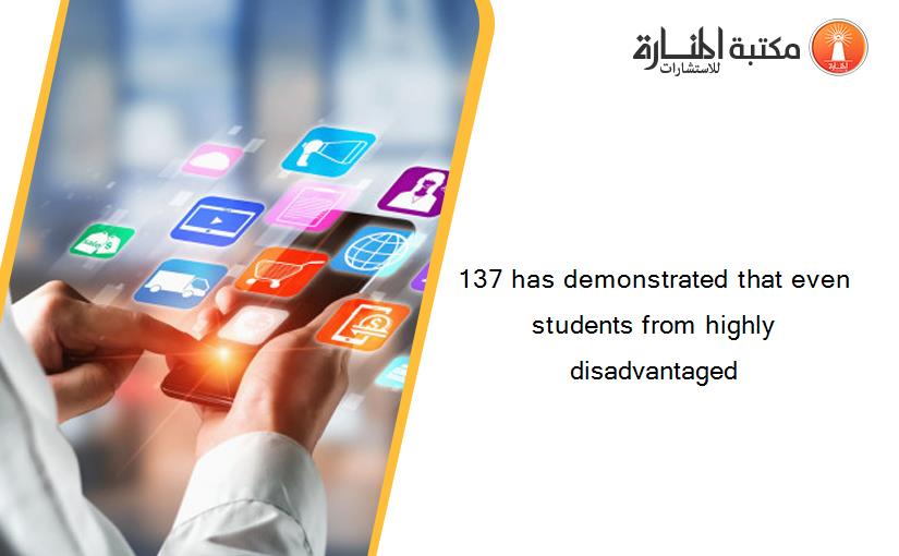 137 has demonstrated that even students from highly disadvantaged