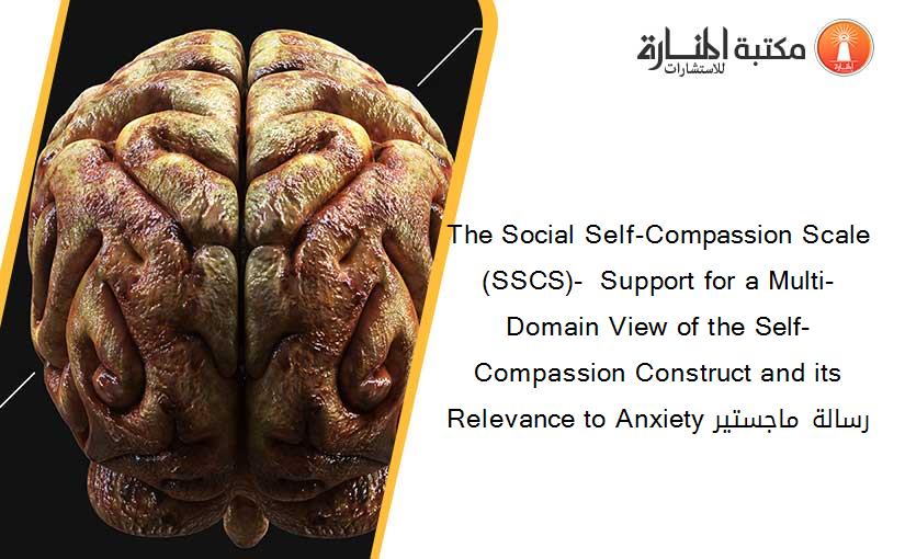 The Social Self-Compassion Scale (SSCS)-  Support for a Multi-Domain View of the Self-Compassion Construct and its Relevance to Anxiety رسالة ماجستير
