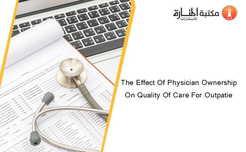 The Effect Of Physician Ownership On Quality Of Care For Outpatie