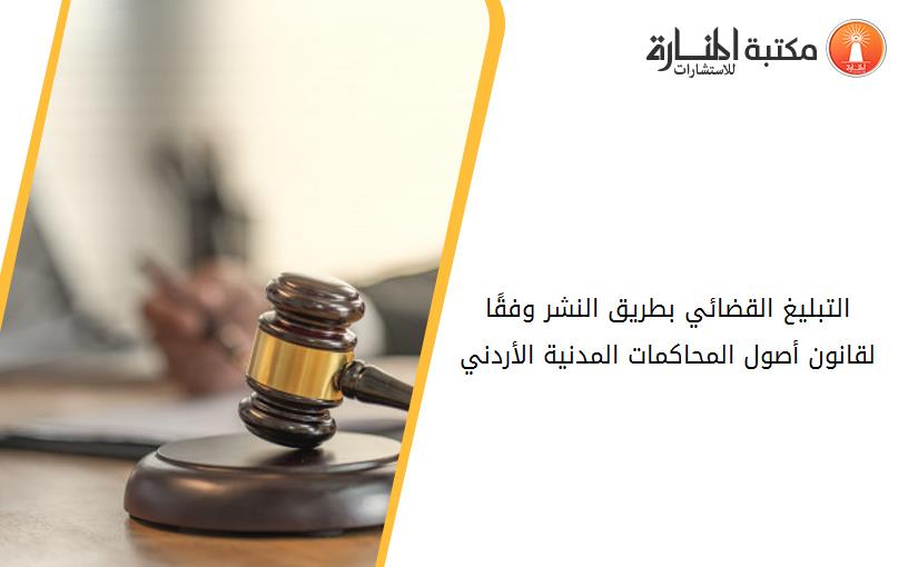 التبليغ القضائي بطريق النشر وفقًا لقانون أصول المحاكمات المدنية الأردني.