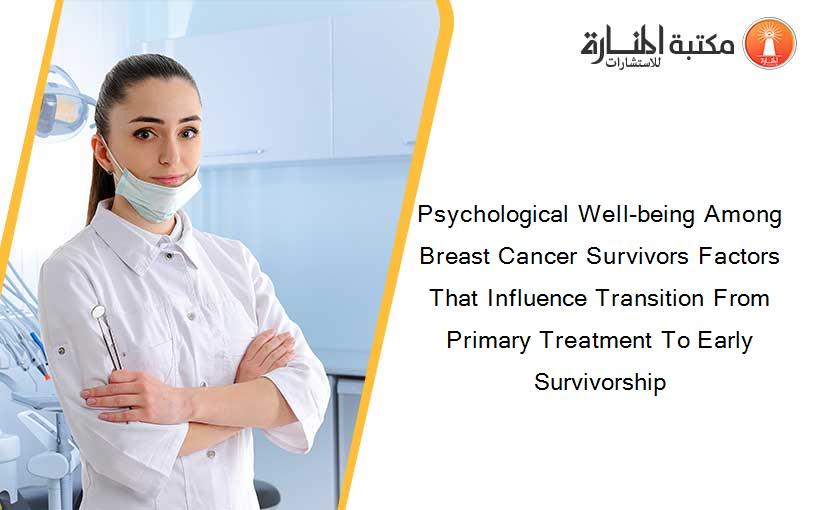Psychological Well-being Among Breast Cancer Survivors Factors That Influence Transition From Primary Treatment To Early Survivorship