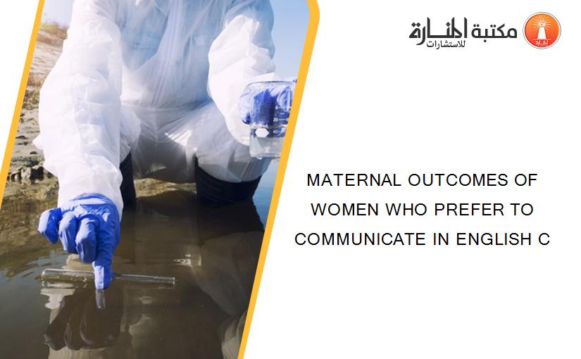 MATERNAL OUTCOMES OF WOMEN WHO PREFER TO COMMUNICATE IN ENGLISH C