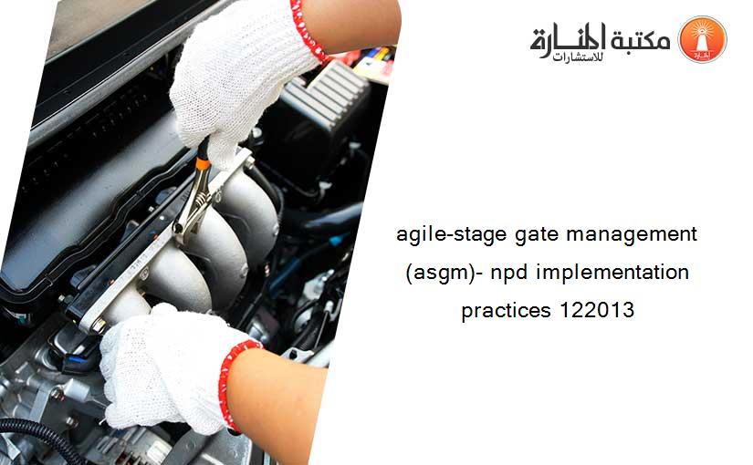 agile-stage gate management (asgm)- npd implementation practices 122013