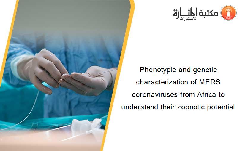 Phenotypic and genetic characterization of MERS coronaviruses from Africa to understand their zoonotic potential