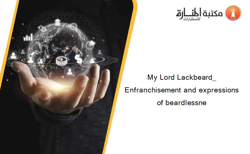My Lord Lackbeard_ Enfranchisement and expressions of beardlessne