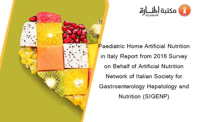 Paediatric Home Artificial Nutrition in Italy Report from 2016 Survey on Behalf of Artificial Nutrition Network of Italian Society for Gastroenterology Hepatology and Nutrition (SIGENP)