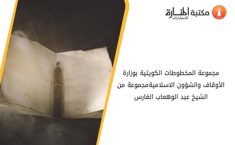 مجموعة المخطوطات الكويتية بوزارة الأوقاف والشؤون الاسلاميةمجموعة من الشيخ عبد الوهعاب الغارس