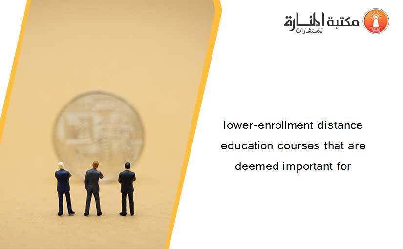 lower-enrollment distance education courses that are deemed important for