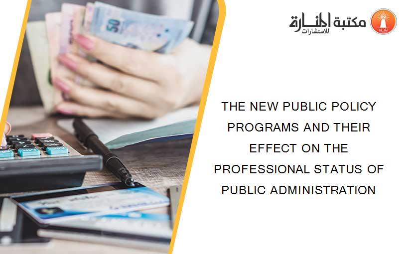 THE NEW PUBLIC POLICY PROGRAMS AND THEIR EFFECT ON THE PROFESSIONAL STATUS OF PUBLIC ADMINISTRATION