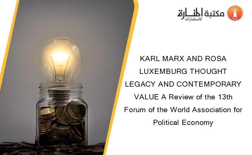 KARL MARX AND ROSA LUXEMBURG THOUGHT LEGACY AND CONTEMPORARY VALUE A Review of the 13th Forum of the World Association for Political Economy