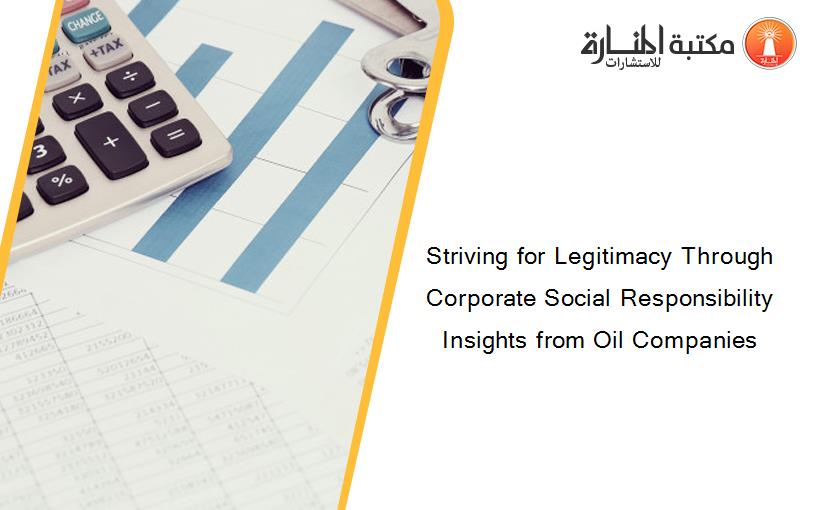 Striving for Legitimacy Through Corporate Social Responsibility Insights from Oil Companies