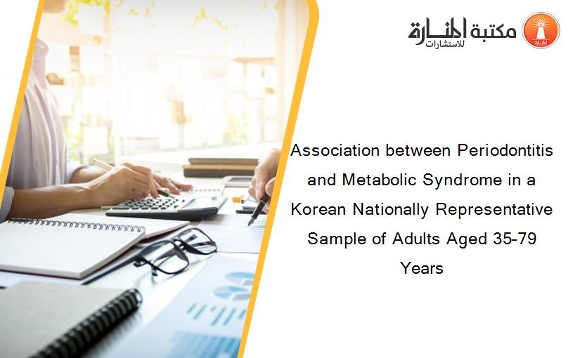 Association between Periodontitis and Metabolic Syndrome in a Korean Nationally Representative Sample of Adults Aged 35–79 Years