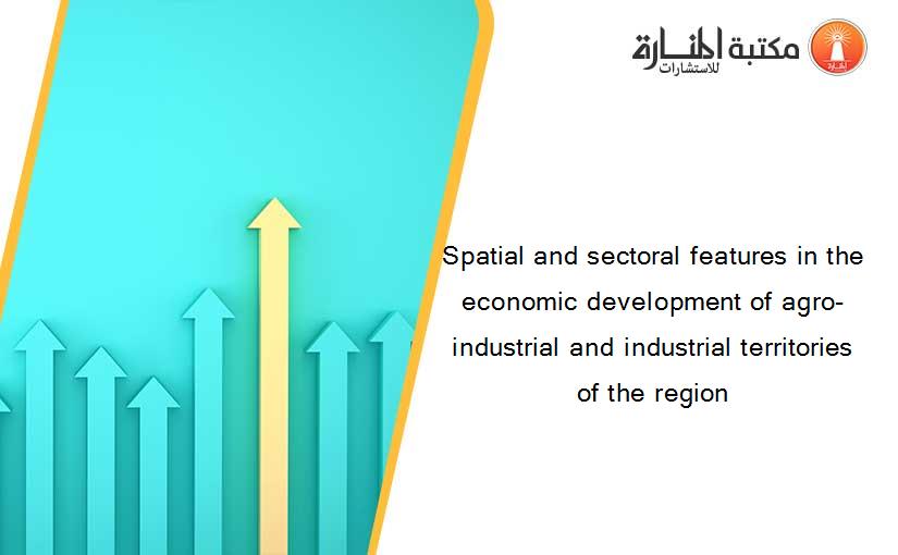 Spatial and sectoral features in the economic development of agro-industrial and industrial territories of the region