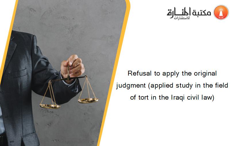 Refusal to apply the original judgment (applied study in the field of tort in the Iraqi civil law)