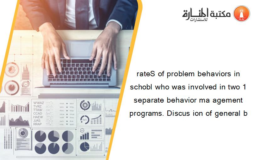 rateS of problem behaviors in schobl who was involved in two 1 separate behavior ma agement programs. Discus ion of general b