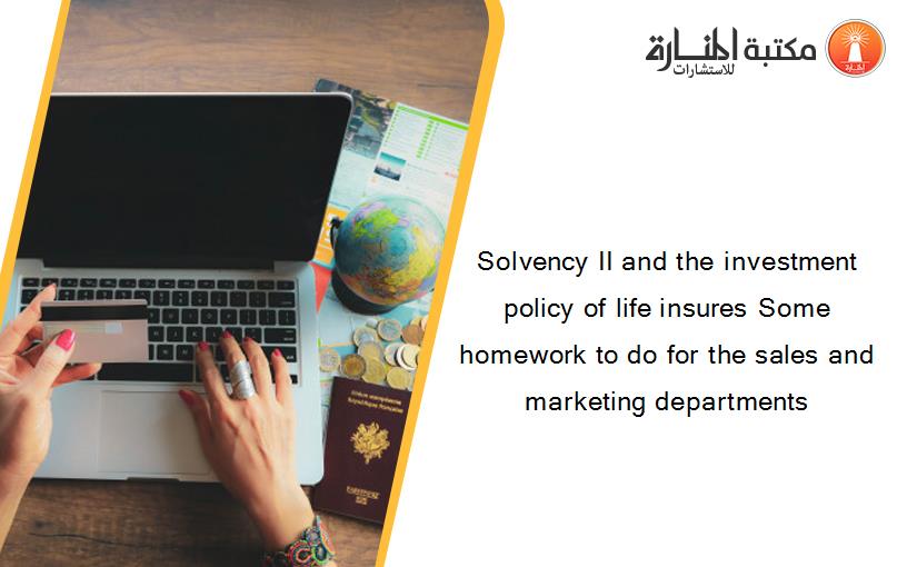 Solvency II and the investment policy of life insures Some homework to do for the sales and marketing departments