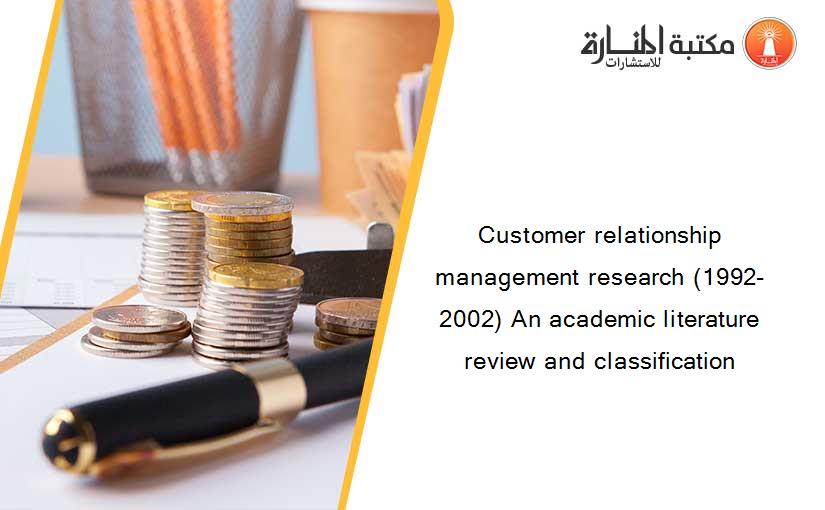 Customer relationship management research (1992-2002) An academic literature review and classification