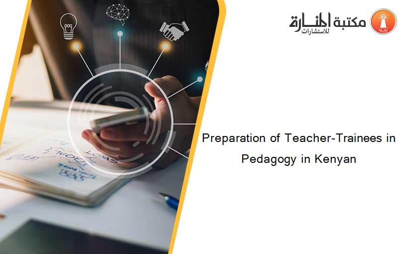 Preparation of Teacher-Trainees in Pedagogy in Kenyan