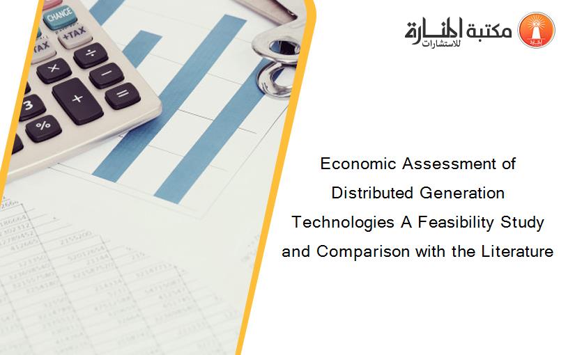 Economic Assessment of Distributed Generation Technologies A Feasibility Study and Comparison with the Literature