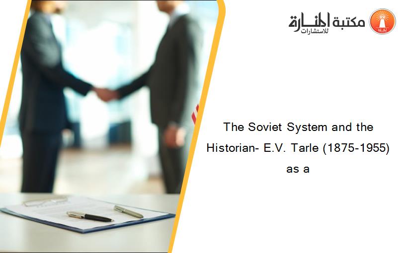 The Soviet System and the Historian- E.V. Tarle (1875-1955) as a