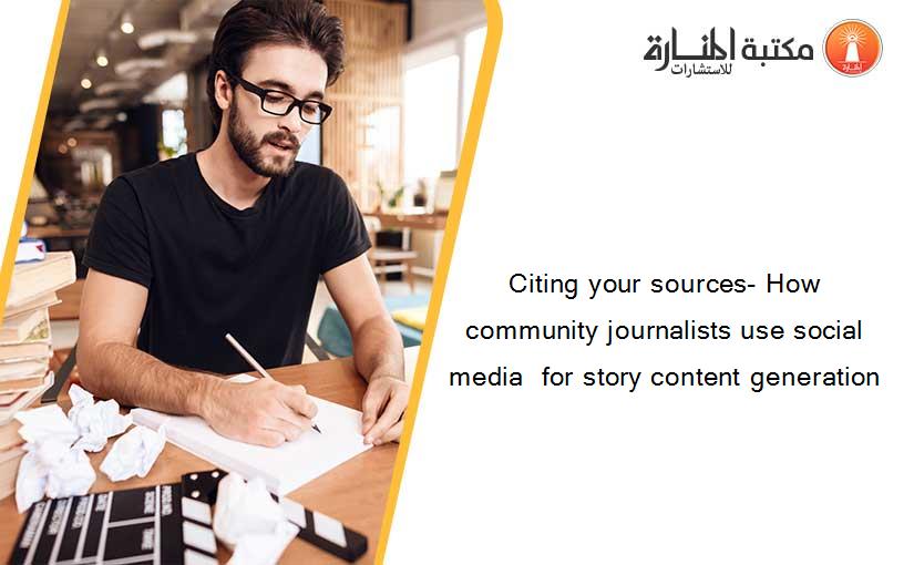 Citing your sources- How community journalists use social media  for story content generation