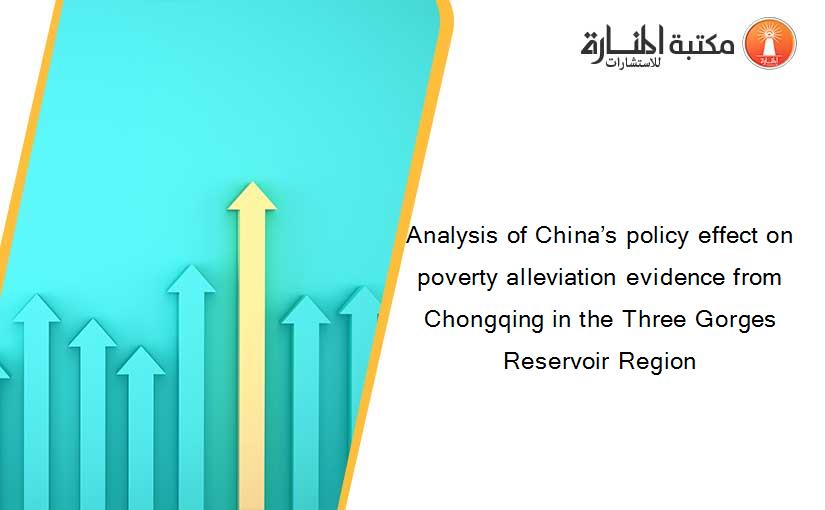 Analysis of China’s policy effect on poverty alleviation evidence from Chongqing in the Three Gorges Reservoir Region