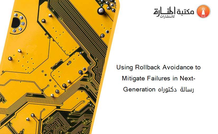 Using Rollback Avoidance to Mitigate Failures in Next-Generation رسالة دكتوراه