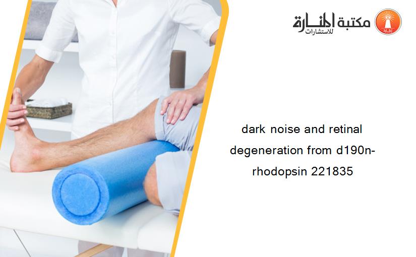 dark noise and retinal degeneration from d190n-rhodopsin 221835