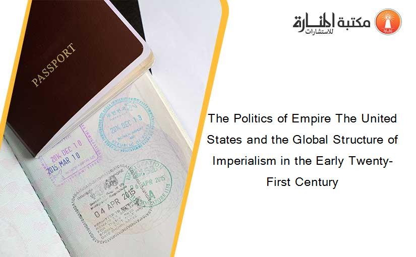 The Politics of Empire The United States and the Global Structure of Imperialism in the Early Twenty-First Century
