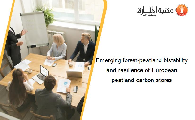 Emerging forest–peatland bistability and resilience of European peatland carbon stores