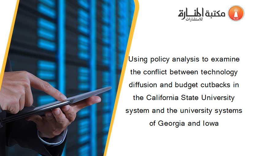 Using policy analysis to examine the conflict between technology diffusion and budget cutbacks in the California State University system and the university systems of Georgia and Iowa