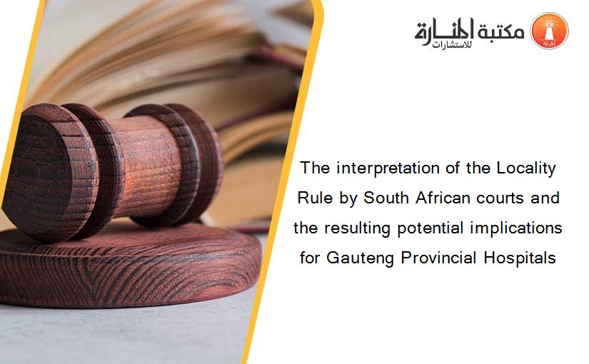 The interpretation of the Locality Rule by South African courts and the resulting potential implications for Gauteng Provincial Hospitals