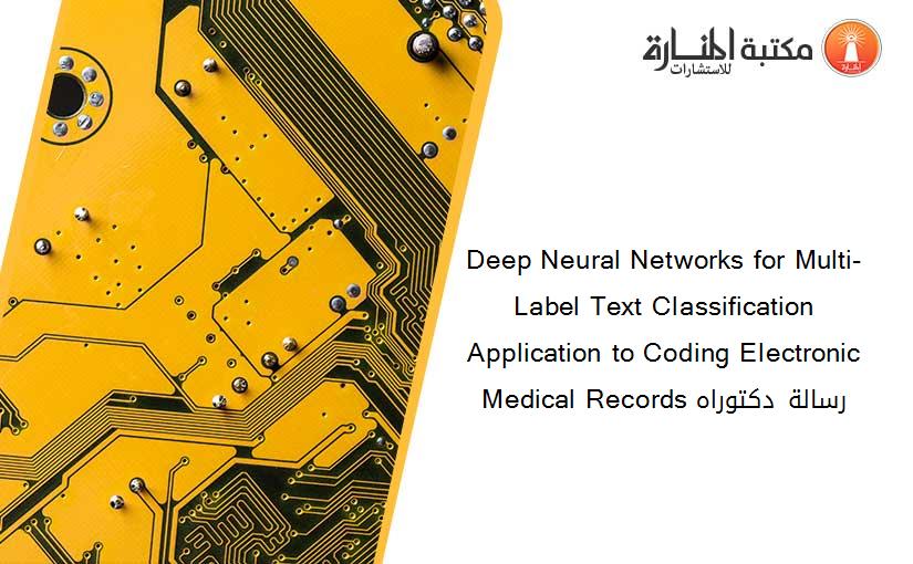 Deep Neural Networks for Multi-Label Text Classification Application to Coding Electronic Medical Records رسالة دكتوراه