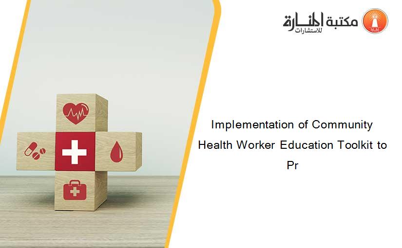 Implementation of Community Health Worker Education Toolkit to Pr