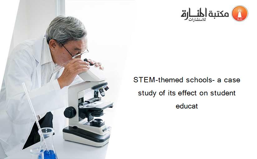 STEM-themed schools- a case study of its effect on student educat