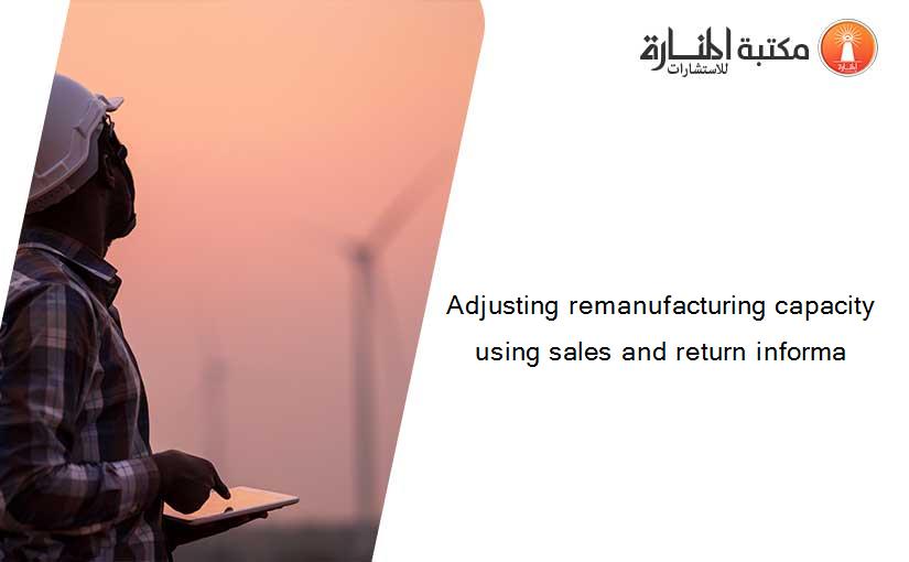 Adjusting remanufacturing capacity using sales and return informa