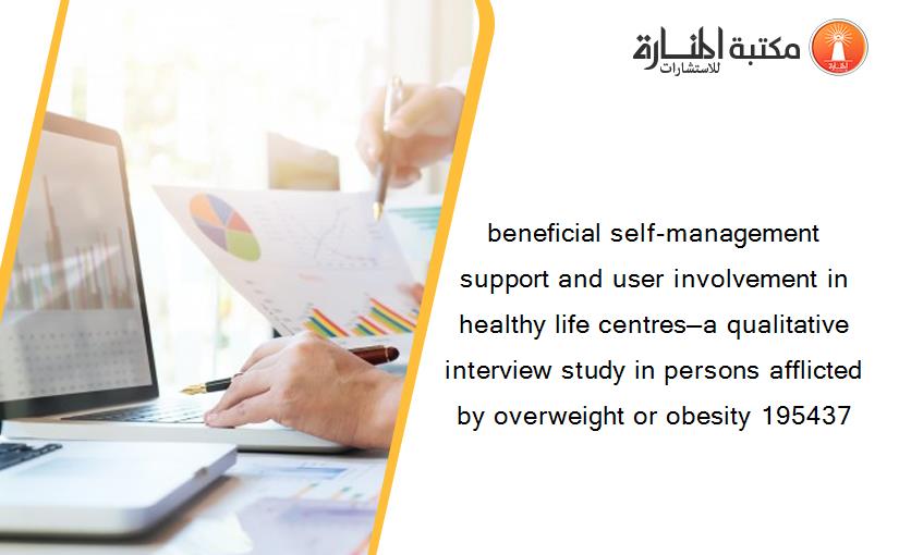 beneficial self‐management support and user involvement in healthy life centres—a qualitative interview study in persons afflicted by overweight or obesity 195437