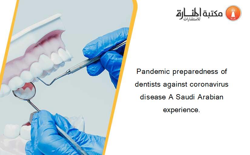 Pandemic preparedness of dentists against coronavirus disease A Saudi Arabian experience.