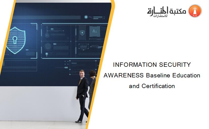 INFORMATION SECURITY AWARENESS Baseline Education and Certification