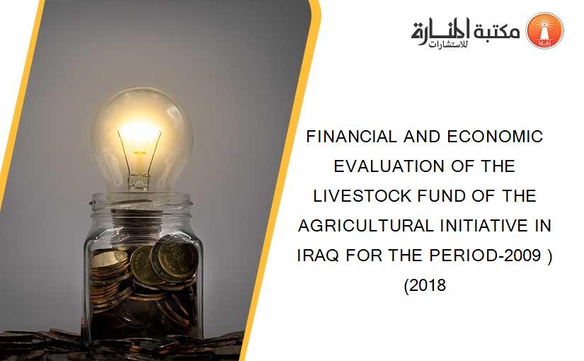 FINANCIAL AND ECONOMIC EVALUATION OF THE LIVESTOCK FUND OF THE AGRICULTURAL INITIATIVE IN IRAQ FOR THE PERIOD-2009 )(2018