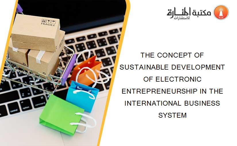 THE CONCEPT OF SUSTAINABLE DEVELOPMENT OF ELECTRONIC ENTREPRENEURSHIP IN THE INTERNATIONAL BUSINESS SYSTEM