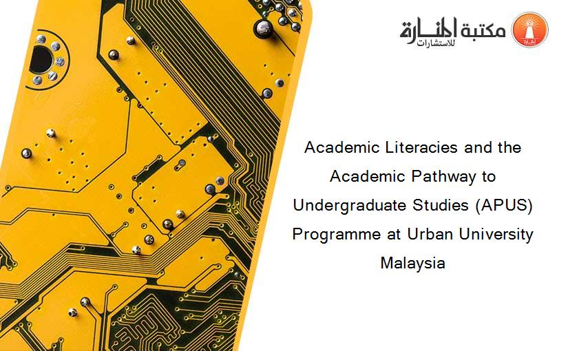 Academic Literacies and the Academic Pathway to Undergraduate Studies (APUS) Programme at Urban University Malaysia
