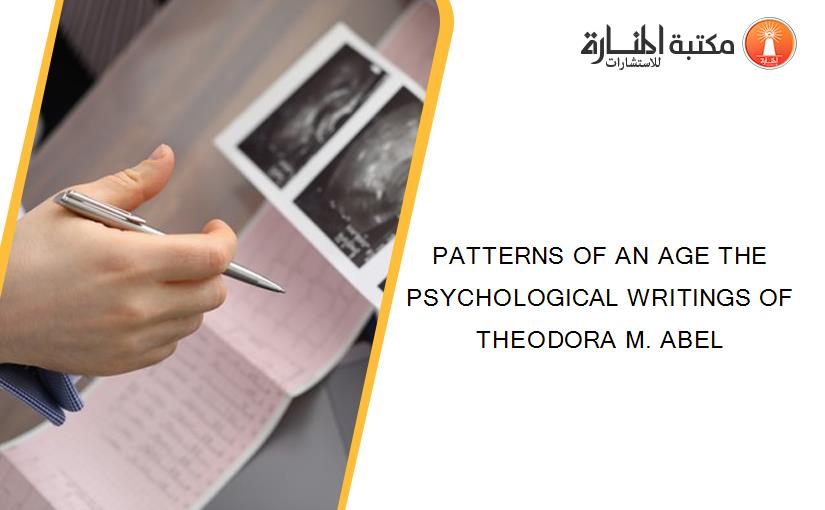 PATTERNS OF AN AGE THE PSYCHOLOGICAL WRITINGS OF THEODORA M. ABEL