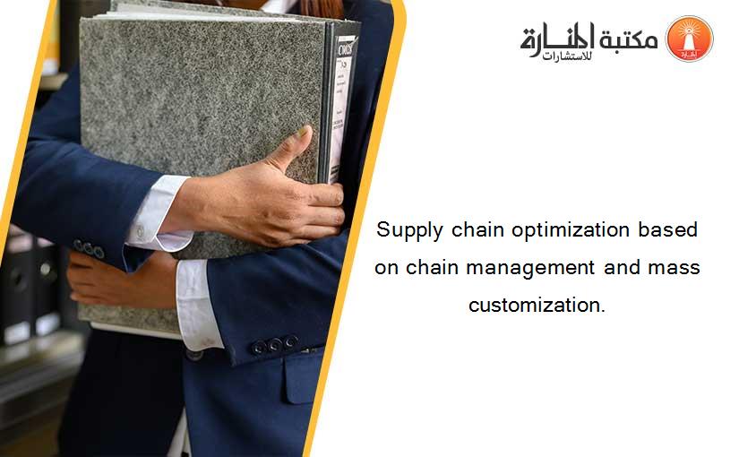 Supply chain optimization based on chain management and mass customization.