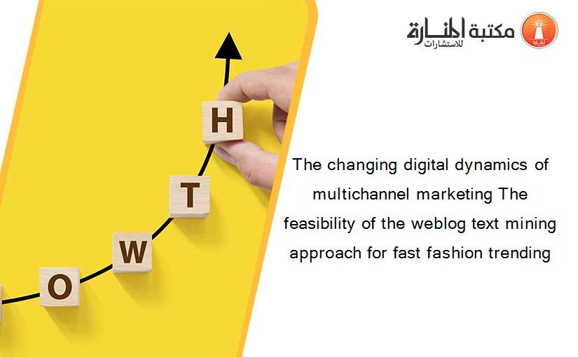 The changing digital dynamics of multichannel marketing The feasibility of the weblog text mining approach for fast fashion trending